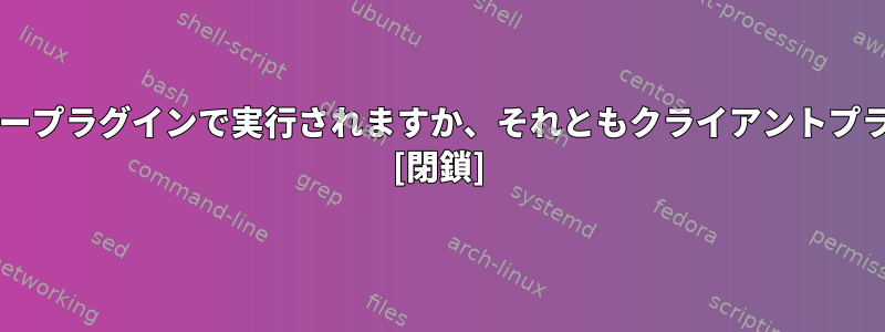 Nagiosプラグインはサーバープラグインで実行されますか、それともクライアントプラグインで実行されますか？ [閉鎖]