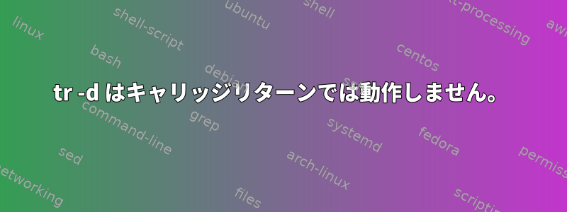 tr -d はキャリッジリターンでは動作しません。