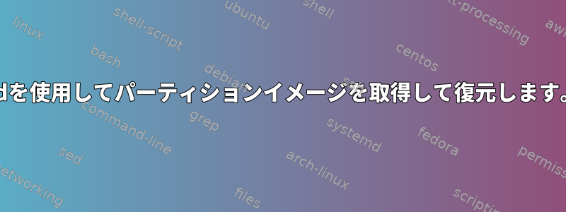 ddを使用してパーティションイメージを取得して復元します。