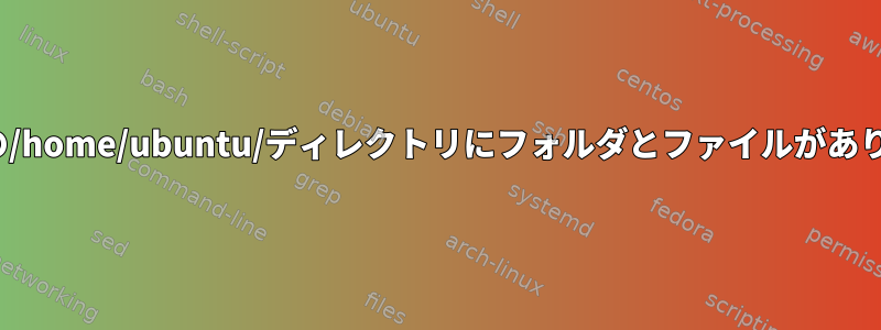 Ubuntuの/home/ubuntu/ディレクトリにフォルダとファイルがありません。