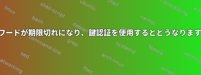 パスワードが期限切れになり、鍵認証を使用するとどうなりますか？