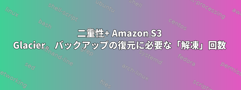 二重性+ Amazon S3 Glacier。バックアップの復元に必要な「解凍」回数