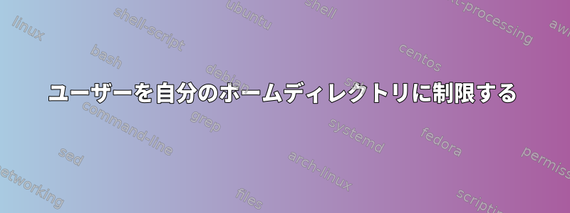 ユーザーを自分のホームディレクトリに制限する