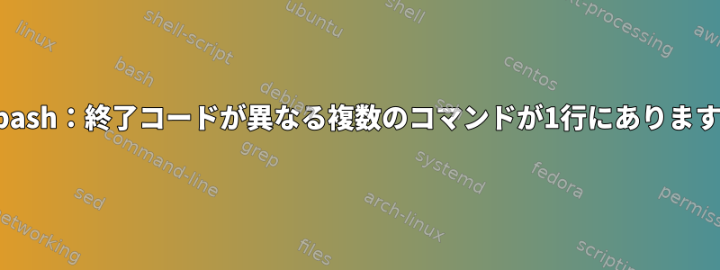 bash：終了コードが異なる複数のコマンドが1行にあります