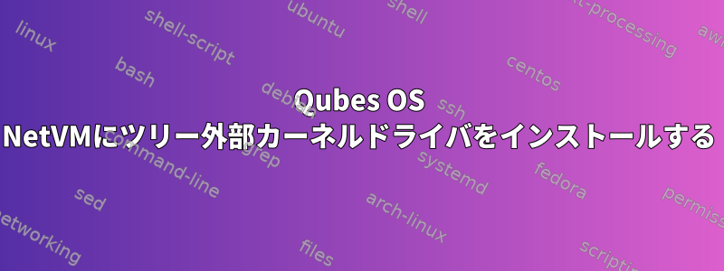 Qubes OS NetVMにツリー外部カーネルドライバをインストールする