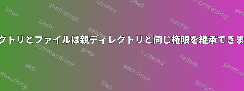 ディレクトリとファイルは親ディレクトリと同じ権限を継承できますか？