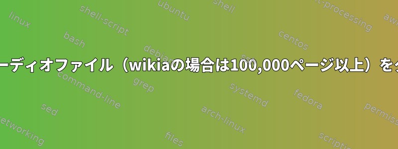 wgetを使用してすべてのオーディオファイル（wikiaの場合は100,000ページ以上）をダウンロードしてください。