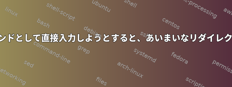 変数の内容をコマンドとして直接入力しようとすると、あいまいなリダイレクトが発生します。