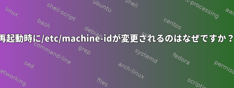 再起動時に/etc/machine-idが変更されるのはなぜですか？