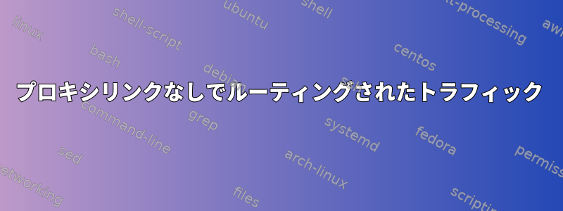 プロキシリンクなしでルーティングされたトラフィック