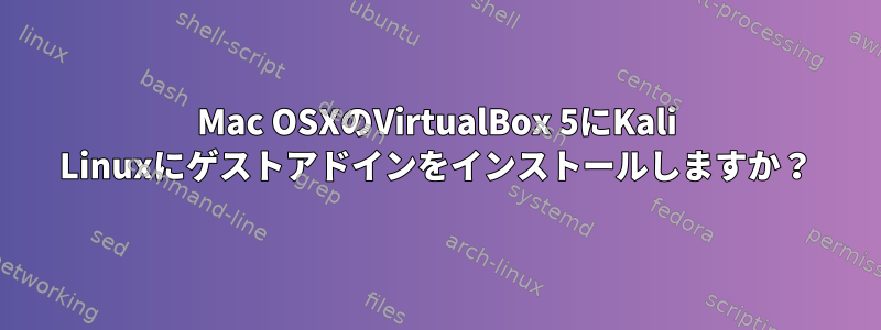 Mac OSXのVirtualBox 5にKali Linuxにゲストアドインをインストールしますか？