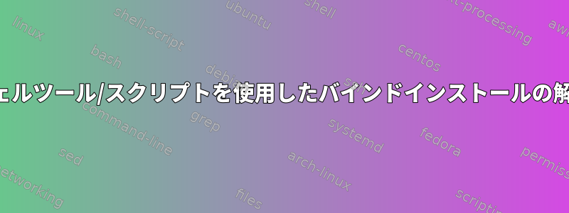 シェルツール/スクリプトを使用したバインドインストールの解決