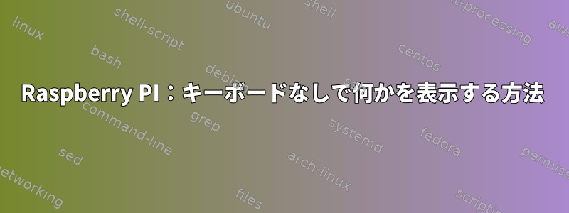 Raspberry PI：キーボードなしで何かを表示する方法