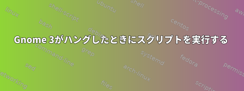 Gnome 3がハングしたときにスクリプトを実行する