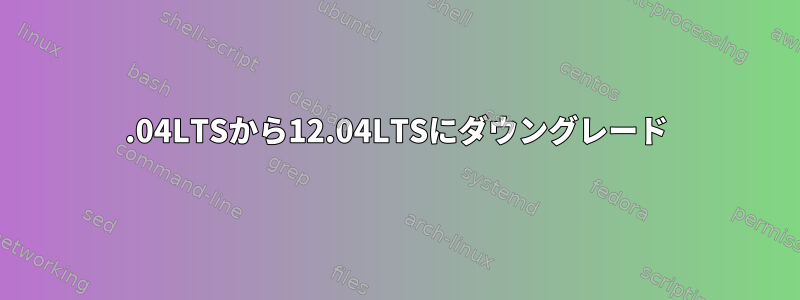 14.04LTSから12.04LTSにダウングレード