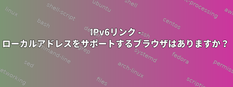 IPv6リンク - ローカルアドレスをサポートするブラウザはありますか？