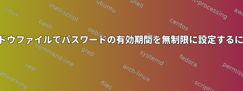 シャドウファイルでパスワードの有効期間を無制限に設定するには？