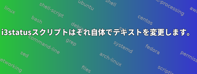 i3statusスクリプトはそれ自体でテキストを変更します。