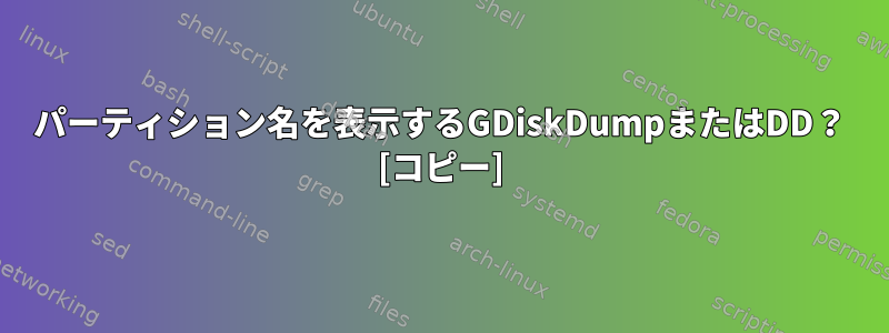 パーティション名を表示するGDiskDumpまたはDD？ [コピー]