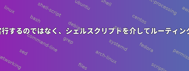 すべてのコマンドを直接実行するのではなく、シェルスクリプトを介してルーティングする方法はありますか？