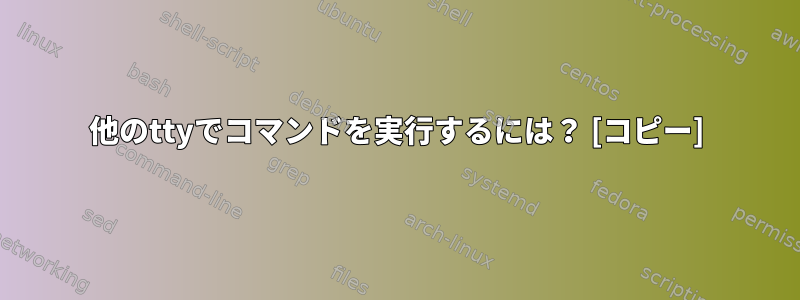 他のttyでコマンドを実行するには？ [コピー]