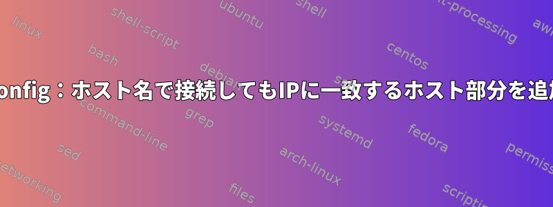 ssh_config：ホスト名で接続してもIPに一致するホスト部分を追加する