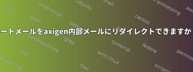 ルートメールをaxigen内部メールにリダイレクトできますか？