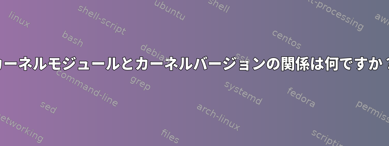 カーネルモジュールとカーネルバージョンの関係は何ですか？