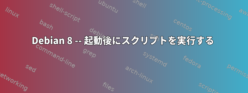 Debian 8 -- 起動後にスクリプトを実行する