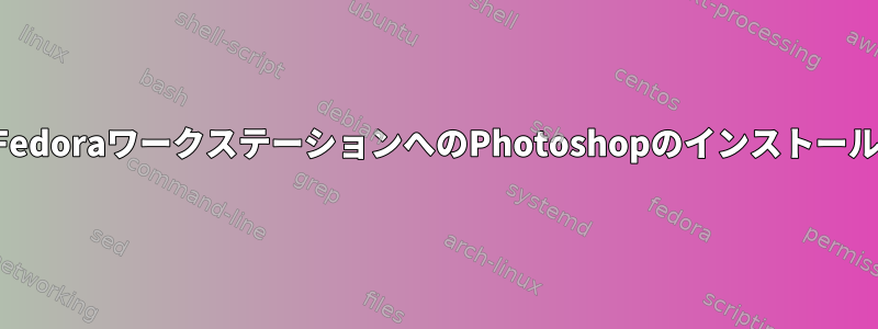 FedoraワークステーションへのPhotoshopのインストール