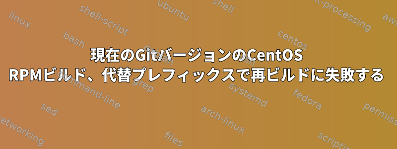 現在のGitバージョンのCentOS RPMビルド、代替プレフィックスで再ビルドに失敗する