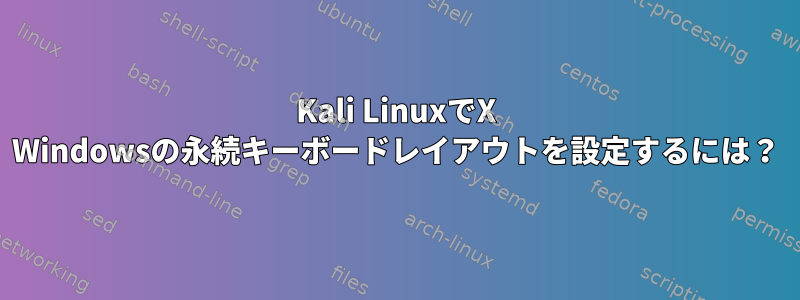 Kali LinuxでX Windowsの永続キーボードレイアウトを設定するには？