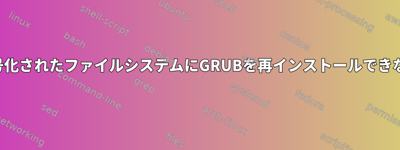 暗号化されたファイルシステムにGRUBを再インストールできない