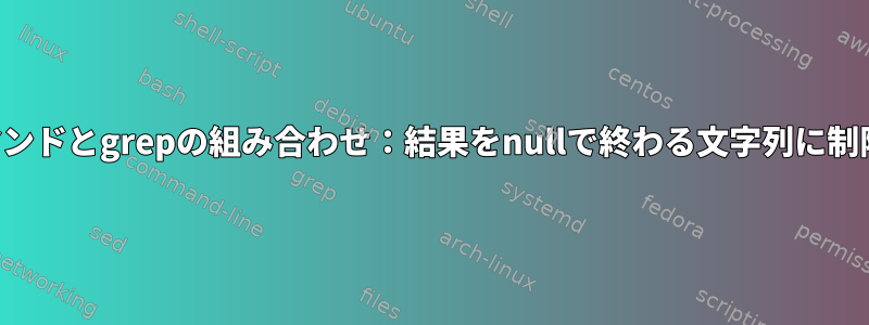 文字列コマンドとgrepの組み合わせ：結果をnullで終わる文字列に制限する方法