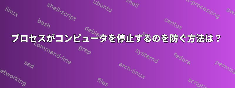 プロセスがコンピュータを停止するのを防ぐ方法は？