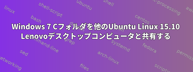 Windows 7 Cフォルダを他のUbuntu Linux 15.10 Lenovoデスクトップコンピュータと共有する