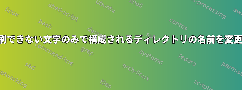 名前が印刷できない文字のみで構成されるディレクトリの名前を変更する方法