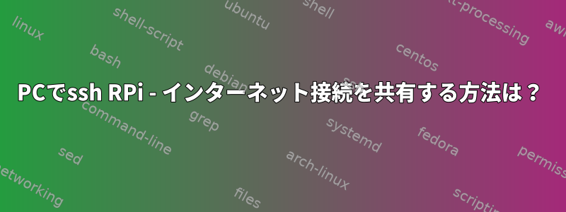 PCでssh RPi - インターネット接続を共有する方法は？