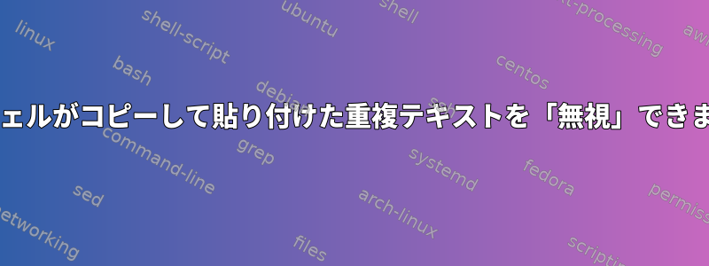 Bashシェルがコピーして貼り付けた重複テキストを「無視」できますか？