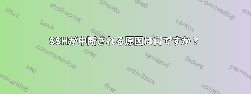 SSHが中断される原因は何ですか？