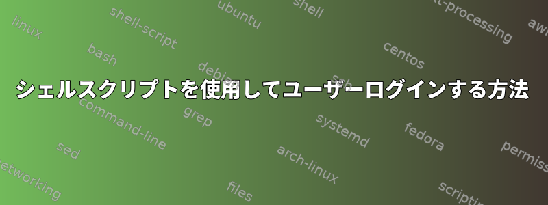 シェルスクリプトを使用してユーザーログインする方法