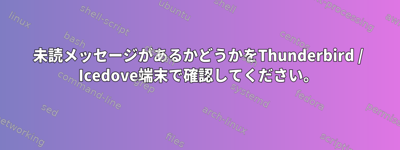 未読メッセージがあるかどうかをThunderbird / Icedove端末で確認してください。