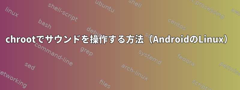 chrootでサウンドを操作する方法（AndroidのLinux）