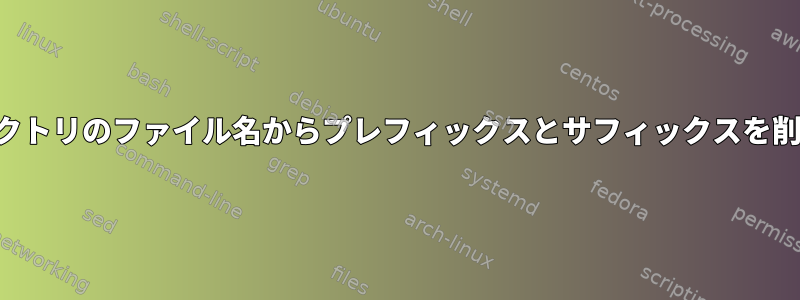 特定のディレクトリのファイル名からプレフィックスとサフィックスを削除するには？