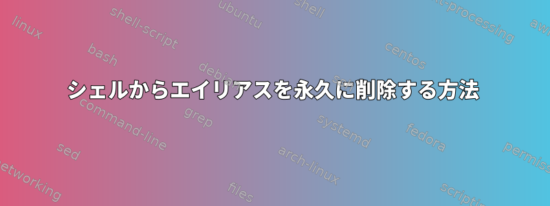 シェルからエイリアスを永久に削除する方法