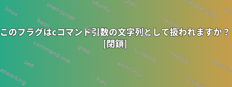 このフラグはcコマンド引数の文字列として扱われますか？ [閉鎖]