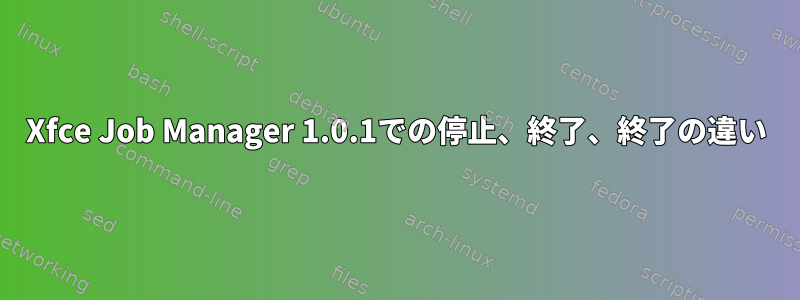 Xfce Job Manager 1.0.1での停止、終了、終了の違い