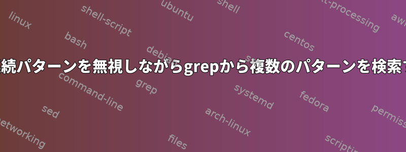 最初の連続パターンを無視しながらgrepから複数のパターンを検索する方法