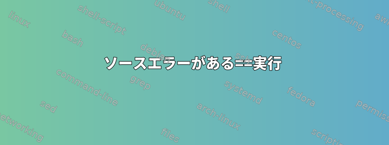 ソースエラーがある==実行