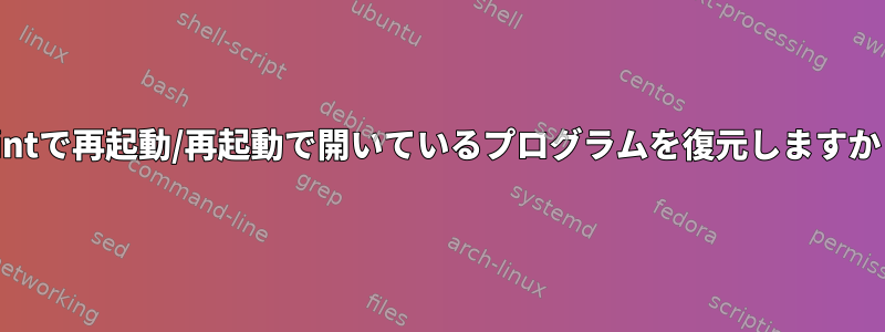 Mintで再起動/再起動で開いているプログラムを復元しますか？